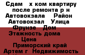 Сдам 2-х ком.квартиру после ремонта р-н Автовокзала! › Район ­ Автовокзал › Улица ­ Фрунзе › Дом ­ 1 › Этажность дома ­ 5 › Цена ­ 17 000 - Приморский край, Артем г. Недвижимость » Квартиры аренда   